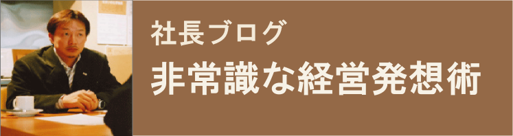 社長ブログ
非常識な経営発想術